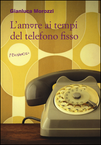 Amore_Ai_Tempi_Del_Telefono_Fisso_(l`)_-Morozzi_Gianluca